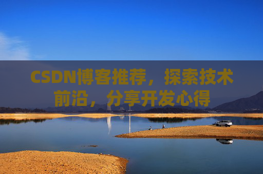 CSDN博客推荐，探索技术前沿，分享开发心得